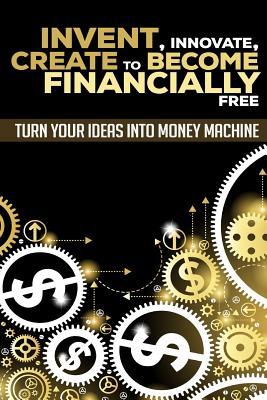 Invent, Innovate, Create to Become Financially Free: Turn Your Ideas Into Money Machine Subscription