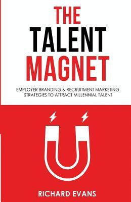 The Talent Magnet: Employer Branding & Recruitment Marketing Strategies to Attract Millennial Talent