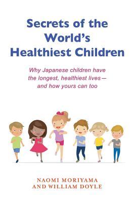 Secrets of the World's Healthiest Children: Why Japanese Children Have the Longest, Healthiest Lives - And How Yours Can Too