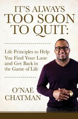 It's Always Too Soon to Quit: Life Principles to Help You Find Your Lane and Get Back In The Game of Life