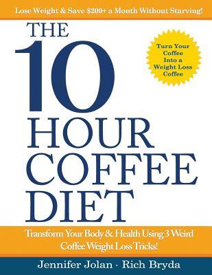 The 10-Hour Coffee Diet: Transform Your Body & Health Using 3 Weird Coffee Weight Loss Tricks!