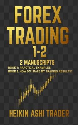 Forex Trading 1-2: 2 Manuscripts: Book 1: Practical Examples Book 2: How Do I Rate my Trading Results?