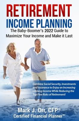 Retirement Income Planning: The Baby-Boomers 2022 Guide to Maximize Your Income and Make it Last