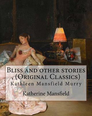 Bliss and other stories, By Katherine Mansfield (Original Classics): Kathleen Mansfield Murry