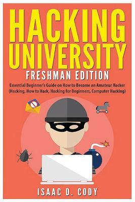 Hacking University: Freshman Edition: Essential Beginner's Guide on How to Become an Amateur Hacker (Hacking, How to Hack, Hacking for Beg