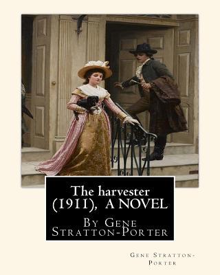 The harvester(1911), By Gene Stratton-Porter A NOVEL