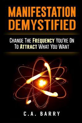 Manifestation Demystified: Change The Frequency You're On To Attract What You Wa