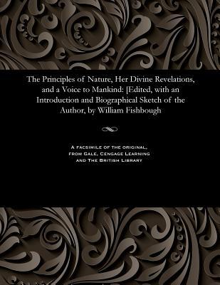 The Principles of Nature, Her Divine Revelations, and a Voice to Mankind: [edited, with an Introduction and Biographical Sketch of the Author, by Will