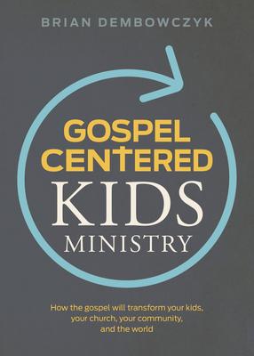 Gospel-Centered Kids Ministry: How the Gospel Will Transform Your Kids, Your Church, Your Community, and the World