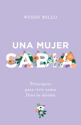 Una Mujer Sabia: Principios Para Vivir Como Dios Lo Dise