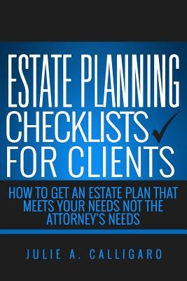 Estate Planning Checklists For Clients: How To Get An Estate Plan That Meets Your Needs Not The Attorney's Needs Subscription