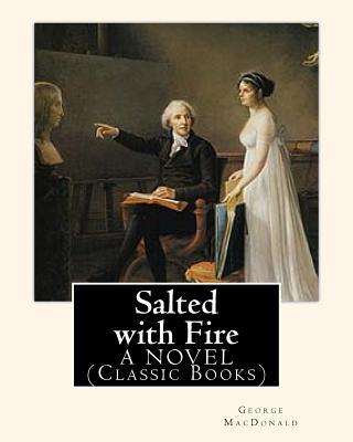 Salted with Fire, By George MacDonald, A NOVEL (Classic Books): George MacDonald (10 December 1824 - 18 September 1905) was a Scottish author, poet, a