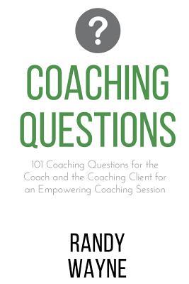 Coaching Questions: 101 Coaching Questions for the Coach and the Coaching Client for an Empowering Coaching Session