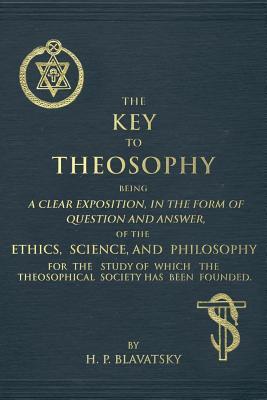 The Key to Theosophy: An Exposition on the Ethics, Science, and Philosophy of Theosophy