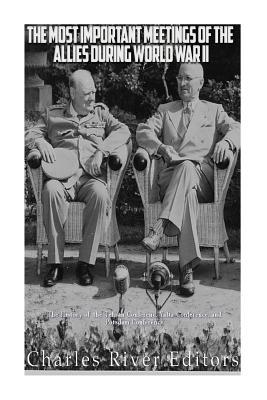 The Most Important Meetings of the Allies during World War II: The History of the Tehran Conference, Yalta Conference, and Potsdam Conference