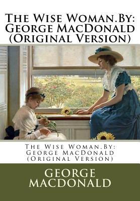 The Wise Woman.By: George MacDonald (Original Version)