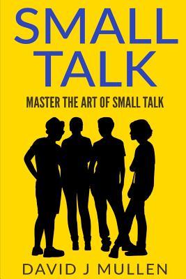 SMALL TALK;How to master the art of small talk.: How To Talk To Anyone