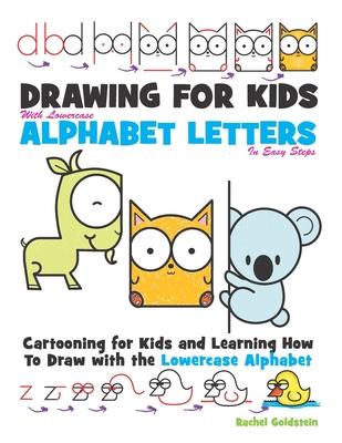 Drawing for Kids With lowercase Alphabet Letters in Easy Steps: Cartooning for Kids and and Learning How to Draw with the Lowercase Alphabet