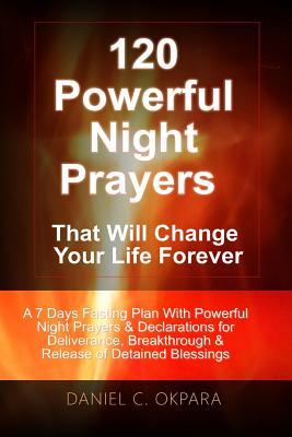 120 Powerful Night Prayers that Will Change Your Life Forever: A 7 Days Fasting Plan With Powerful Prayers & Declarations for Deliverance, Breakthroug