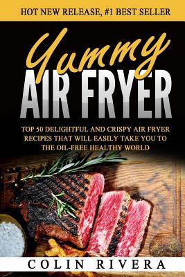 Yummy Air Fryer: Top 50 Delightful And Crispy Air Fryer Recipes That Will Easily