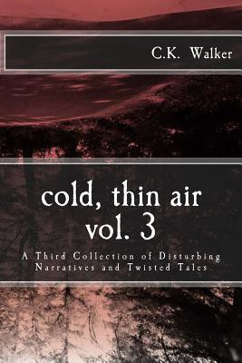 Cold, Thin Air Volume #3: A Third Collection of Disturbing Narratives and Twisted Tales