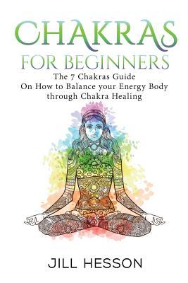 Chakras: Chakras For Beginners: The 7 Chakras Guide On How to Balance your Energ