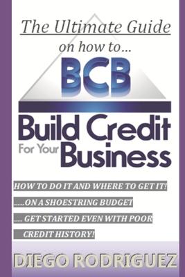 The Ultimate Guide On How To Build Credit For Your Business: The ultimate, step-by-step guide on HOW to build business credit and exactly WHERE to app