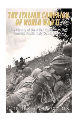 The Italian Campaign of World War II: The History of the Allied Operations that Knocked Fascist Italy Out of the War