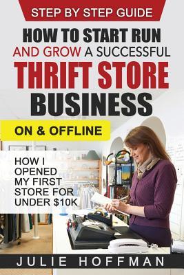 How to Start Run and Grow a Successful Thrift Store Business On and Offline: How I Opened My First Store For Under $10K Subscription
