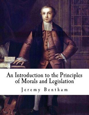 An Introduction to the Principles of Morals and Legislation: Jeremy Bentham