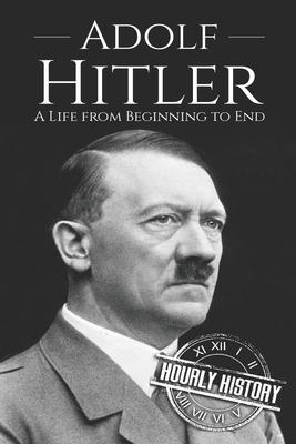 Adolf Hitler: A Life From Beginning to End