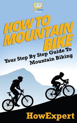 How To Mountain Bike: Your Step-By-Step Guide To Mountain Biking