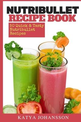 NutriBullet Recipe Book: 50 Quick & Tasty Nutribullet Recipes