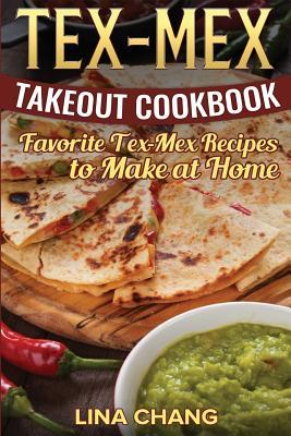 Tex-Mex Takeout Cookbook: Favorite Tex-Mex Recipes to Make at Home (Texas Mexican Cookbook)