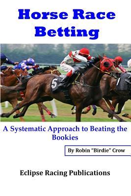 Horse Race Betting: A Systematic Approach To Beating The Bookies