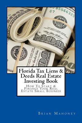 Florida Tax Liens & Deeds Real Estate Investing Book: How To Start & Finance Your Real Estate Small Business