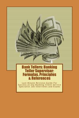 Bank Tellers: Banking Teller Supervisor: Formulas, Principles & References: Last Minute Revision Guide For Success at Any Banking Cl