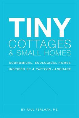 Tiny Cottages and Small Homes: Economical, Ecological Homes Inspired By A Pattern Language