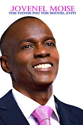 Jovenel Moise Yon Vizyon Pou Yon Nouvel Ayiti: Yon Vizyon Pou Yon Nouvel Ayiti