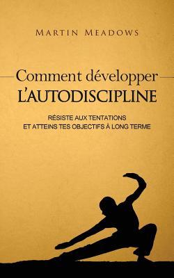 Comment dvelopper l'autodiscipline: Rsiste aux tentations et atteins tes objectifs  long terme