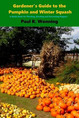 Gardener's Guide to the Pumpkin and Winter Squash: Growing, Harvesting and Storing Pumpkins and Winter Squash