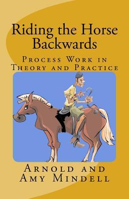 Riding the Horse Backwards: Process Work in Theory and Practice