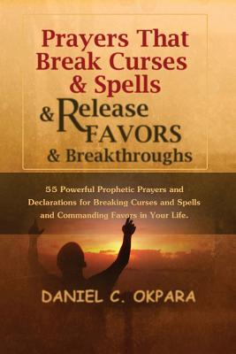 Prayers That Break Curses and Spells, and Release Favors and Breakthroughs: 55 Powerful Prophetic Prayers And Declarations for Breaking Curses and Spe