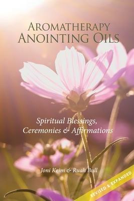 Aromatherapy Anointing Oils, Revised & Expanded: Spiritual Blessings, Ceremonies, and Affirmations