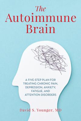 The Autoimmune Brain: A Five-Step Plan for Treating Chronic Pain, Depression, Anxiety, Fatigue, and Attention Disorders