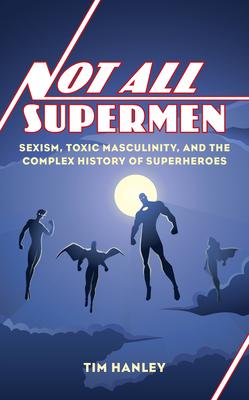 Not All Supermen: Sexism, Toxic Masculinity, and the Complex History of Superheroes