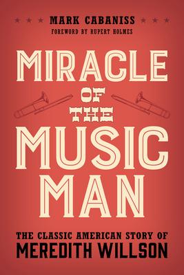 Miracle of The Music Man: The Classic American Story of Meredith Willson