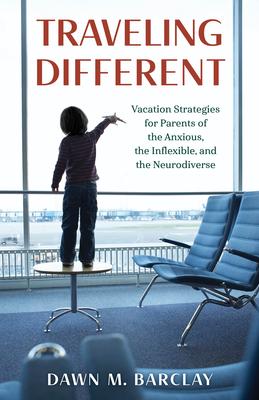 Traveling Different: Vacation Strategies for Parents of the Anxious, the Inflexible, and the Neurodiverse