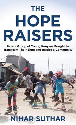 The Hope Raisers: How a Group of Young Kenyans Fought to Transform Their Slum and Inspire a Community