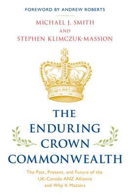 The Enduring Crown Commonwealth: The Past, Present, and Future of the UK-Canada-ANZ Alliance and Why It Matters